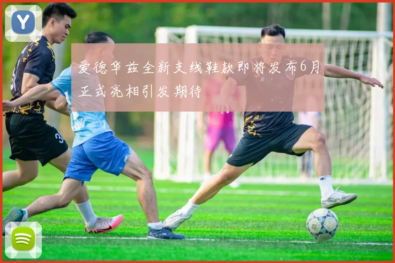 爱德华兹全新支线鞋款即将发布6月正式亮相引发期待