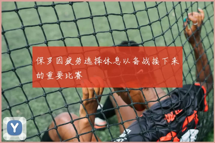 保罗因疲劳选择休息以备战接下来的重要比赛