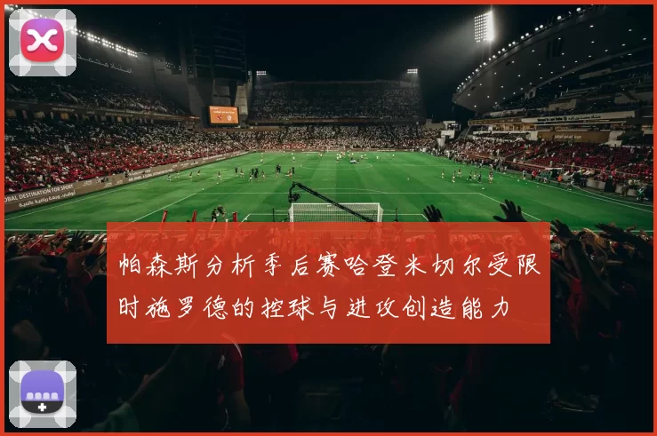帕森斯分析季后赛哈登米切尔受限时施罗德的控球与进攻创造能力