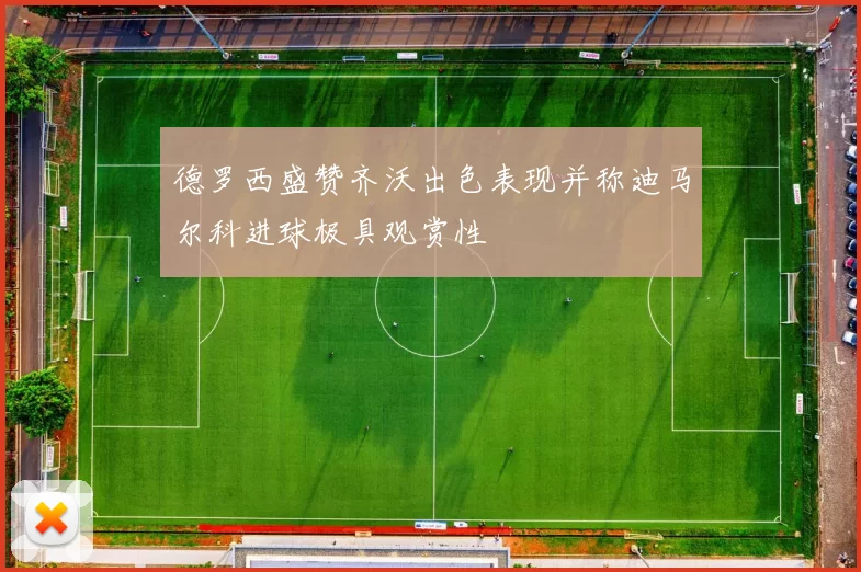 德罗西盛赞齐沃出色表现并称迪马尔科进球极具观赏性