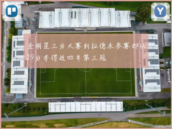 全明星三分大赛利拉德未参赛却以29分夺得近四年第三冠
