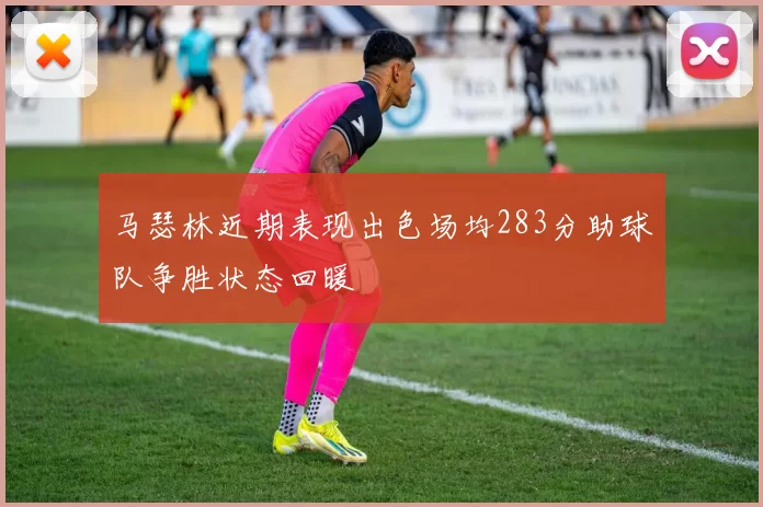 马瑟林近期表现出色场均283分助球队争胜状态回暖