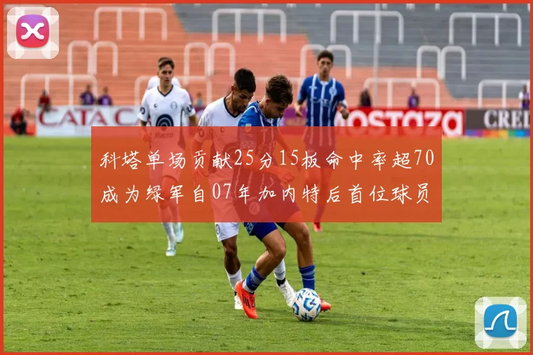 科塔单场贡献25分15板命中率超70成为绿军自07年加内特后首位球员