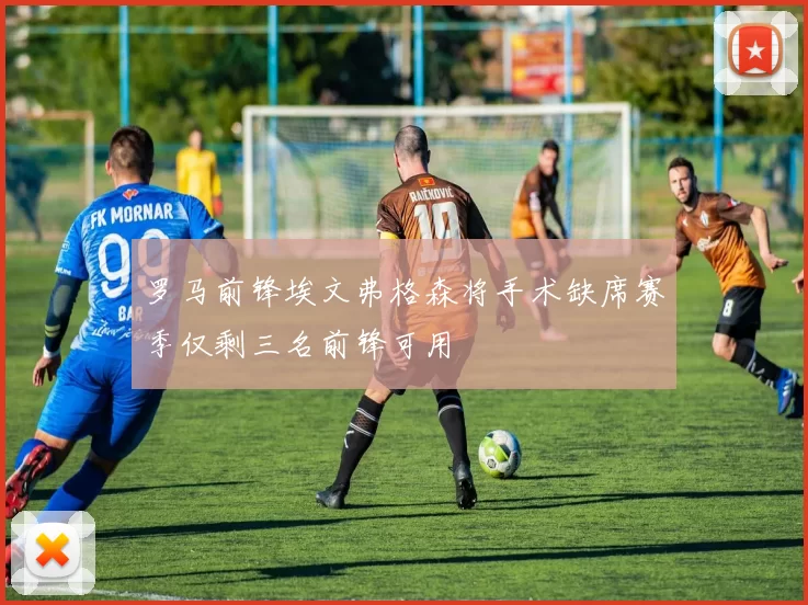 罗马前锋埃文弗格森将手术缺席赛季仅剩三名前锋可用